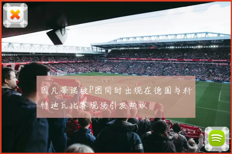 因凡蒂诺被P图同时出现在德国与科特迪瓦比赛现场引发热议