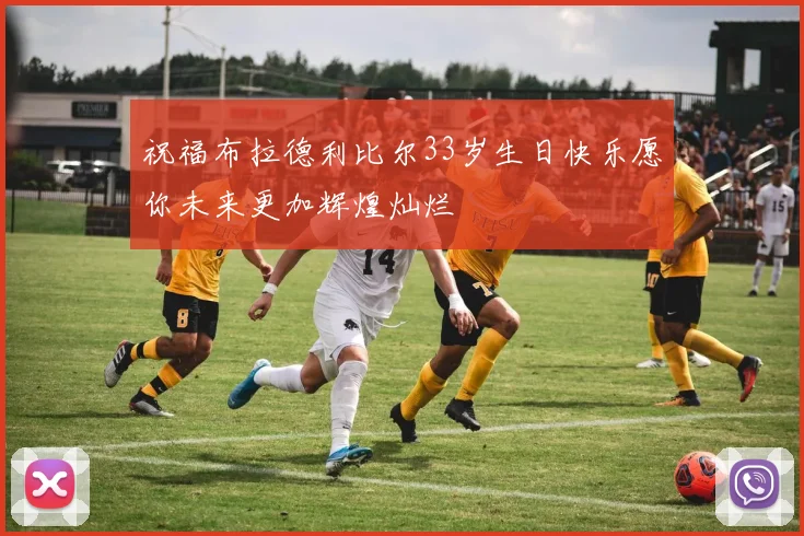 祝福布拉德利比尔33岁生日快乐愿你未来更加辉煌灿烂