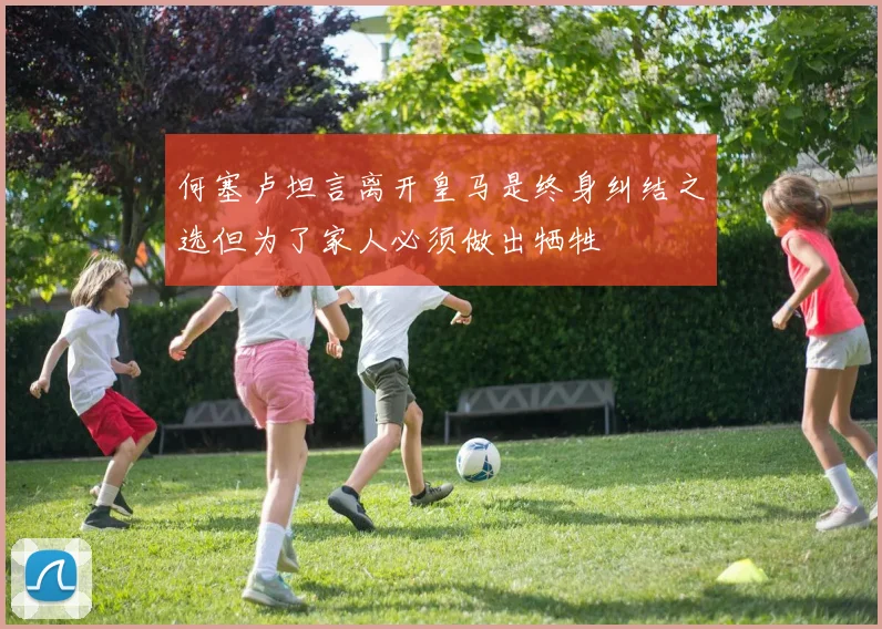 何塞卢坦言离开皇马是终身纠结之选但为了家人必须做出牺牲