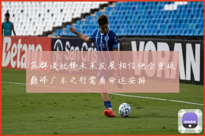 苏群谈杜锋未来发展相信他会重返巅峰广东之行需看命运安排
