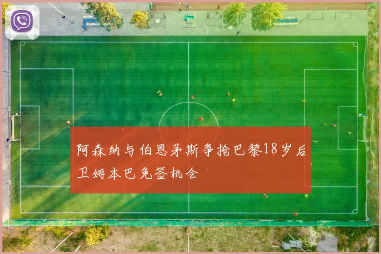 阿森纳与伯恩茅斯争抢巴黎18岁后卫姆本巴免签机会