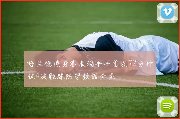 哈兰德热身赛表现平平首发72分钟仅4次触球防守数据全无